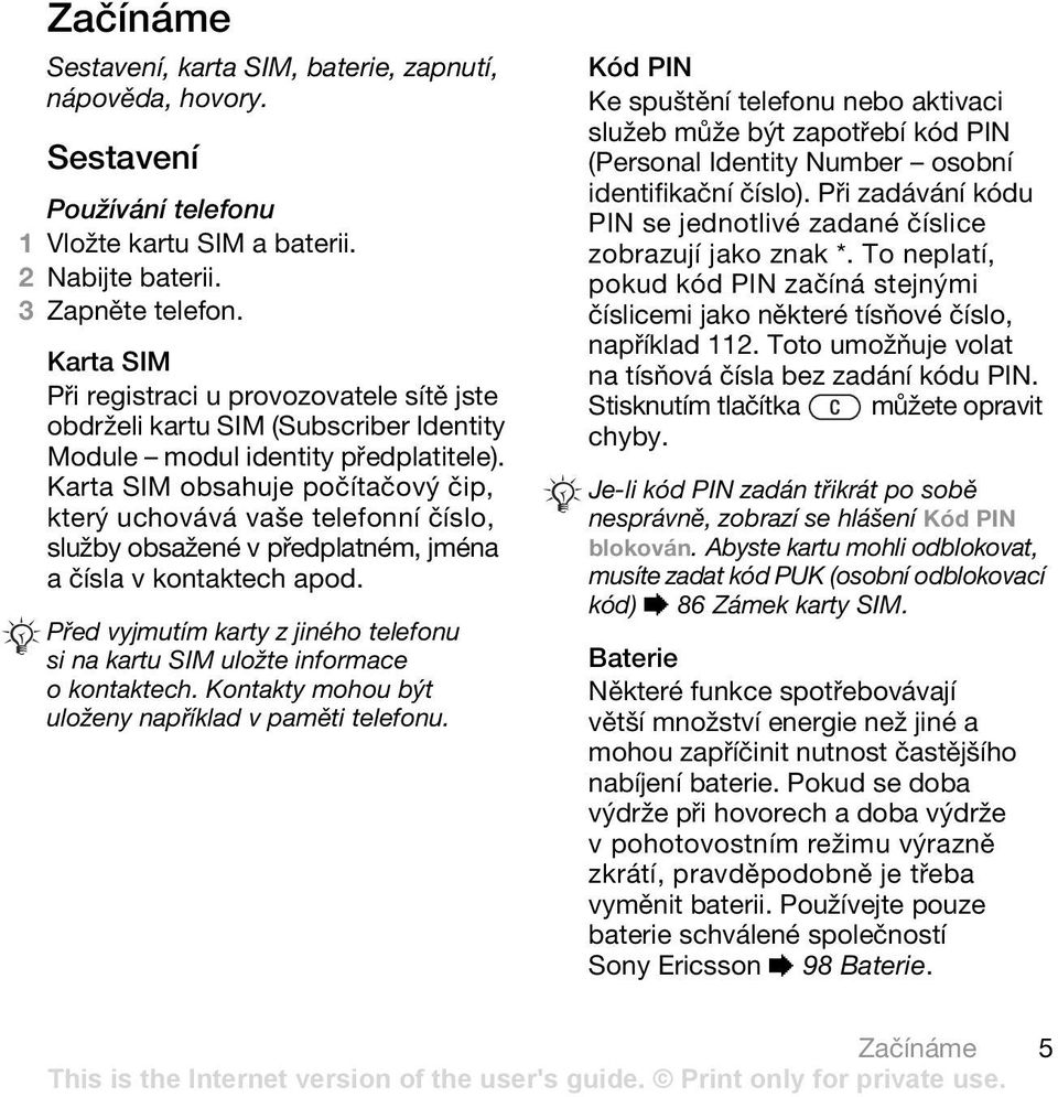 Karta SIM obsahuje počítačový čip, který uchovává vaše telefonní číslo, služby obsažené v předplatném, jména a čísla v kontaktech apod.