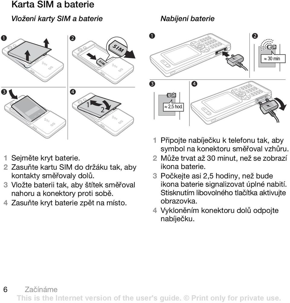 4 Zasuňte kryt baterie zpět na místo. 1 Připojte nabíječku k telefonu tak, aby symbol na konektoru směřoval vzhůru.