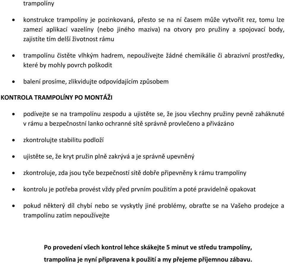 KONTROLA TRAMPOLÍNY PO MONTÁŽI podívejte se na trampolínu zespodu a ujistěte se, že jsou všechny pružiny pevně zaháknuté v rámu a bezpečnostní lanko ochranné sítě správně provlečeno a přivázáno