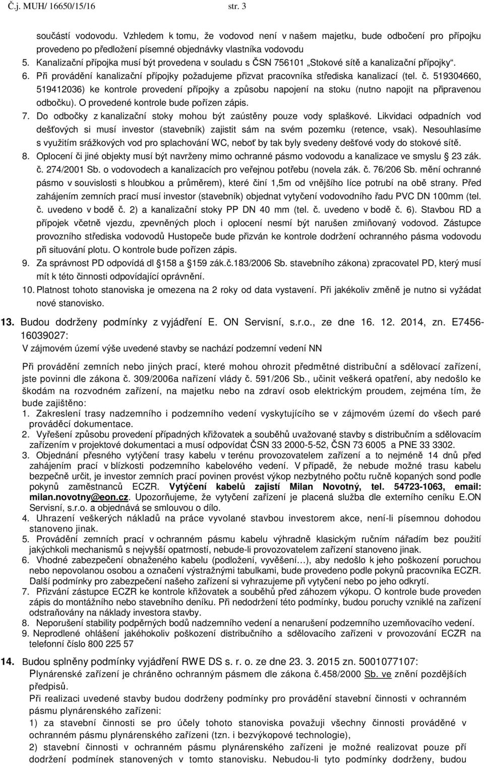 519304660, 519412036) ke kontrole provedení přípojky a způsobu napojení na stoku (nutno napojit na připravenou odbočku). O provedené kontrole bude pořízen zápis. 7.