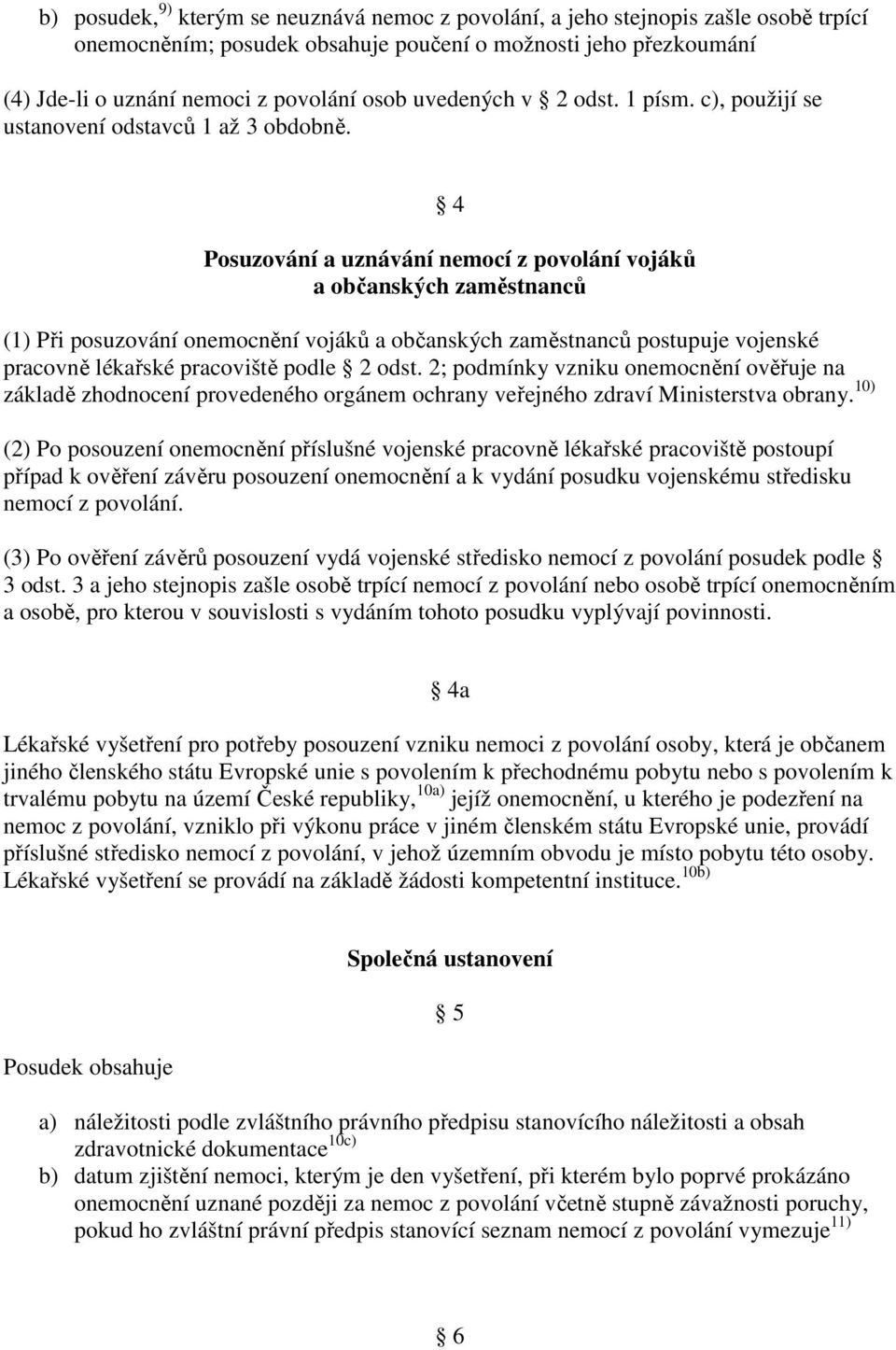 4 Posuzování a uznávání nemocí z povolání vojáků a občanských zaměstnanců (1) Při posuzování onemocnění vojáků a občanských zaměstnanců postupuje vojenské pracovně lékařské pracoviště podle 2 odst.