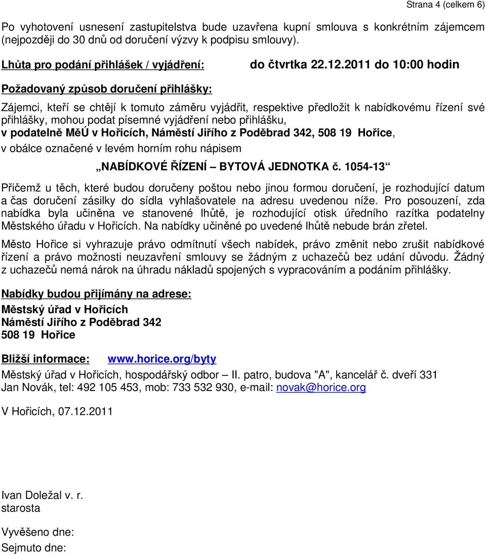 2011 do 10:00 hodin Požadovaný způsob doručení přihlášky: Zájemci, kteří se chtějí k tomuto záměru vyjádřit, respektive předložit k nabídkovému řízení své přihlášky, mohou podat písemné vyjádření