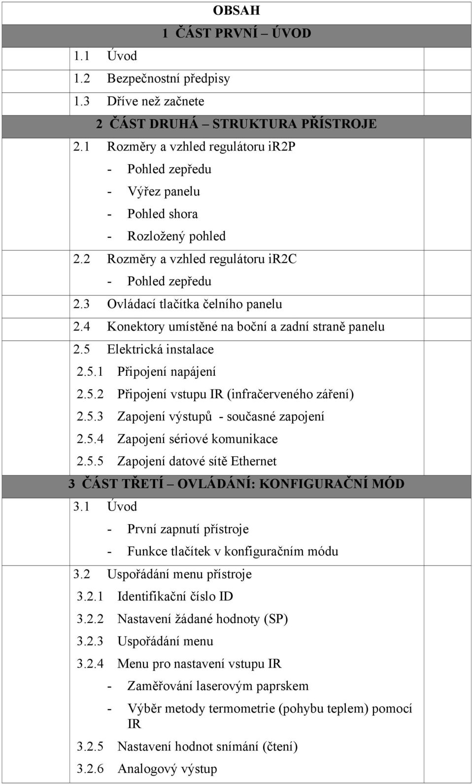 4 Konektory umístěné na boční a zadní straně panelu 2.5 Elektrická instalace 2.5.1 Připojení napájení 2.5.2 Připojení vstupu IR (infračerveného záření) 2.5.3 Zapojení výstupů - současné zapojení 2.5.4 Zapojení sériové komunikace 2.