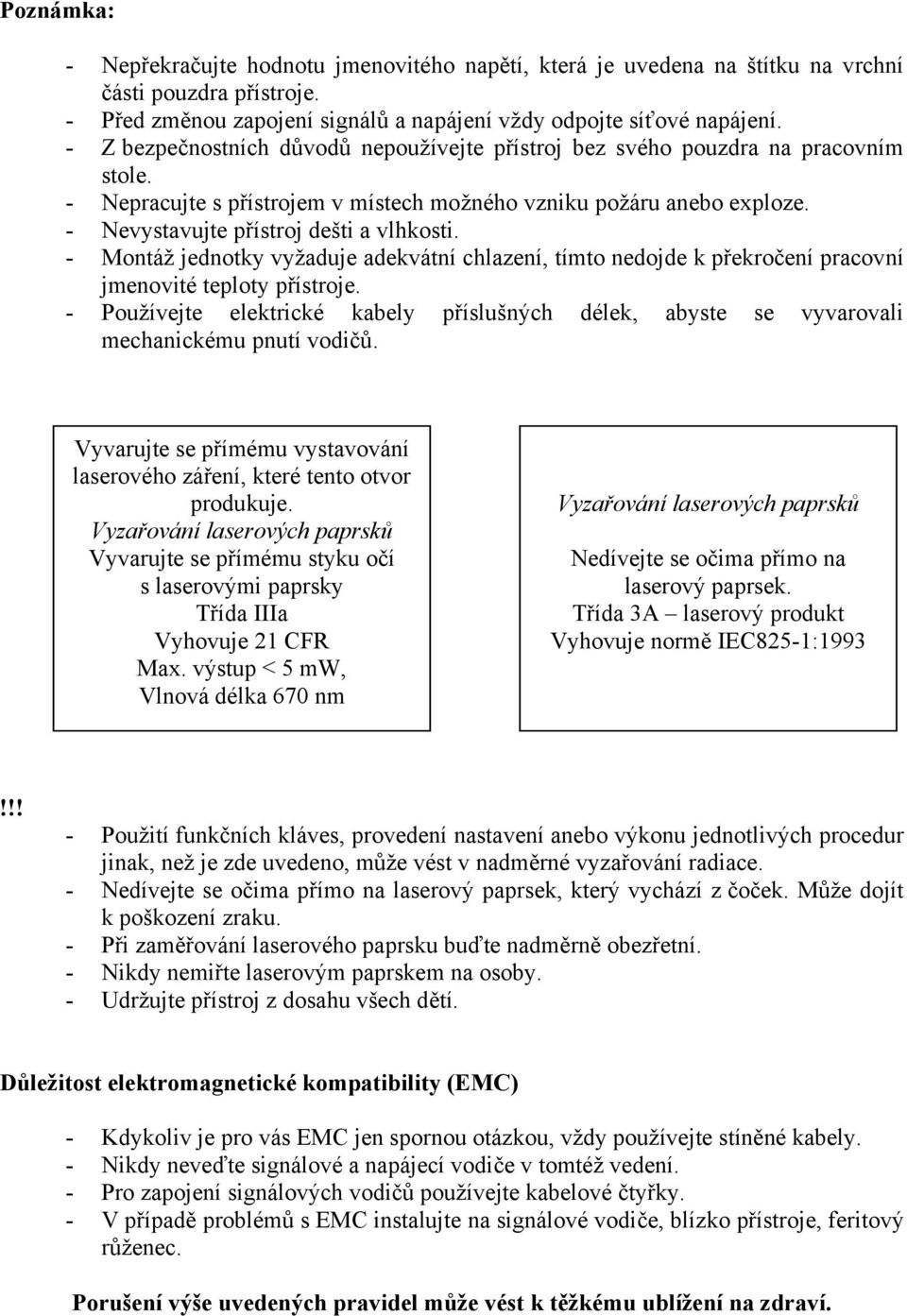 - Montáž jednotky vyžaduje adekvátní chlazení, tímto nedojde k překročení pracovní jmenovité teploty přístroje.