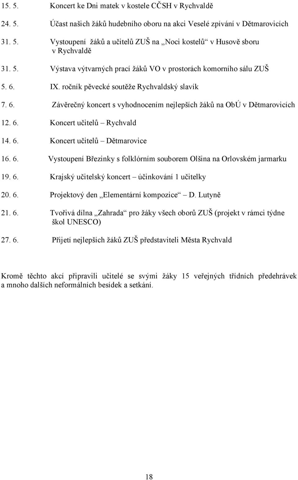 6. Koncert učitelů Rychvald 14. 6. Koncert učitelů Dětmarovice 16. 6. Vystoupení Březinky s folklórním souborem Olšina na Orlovském jarmarku 19. 6. Krajský učitelský koncert účinkování 1 učitelky 20.