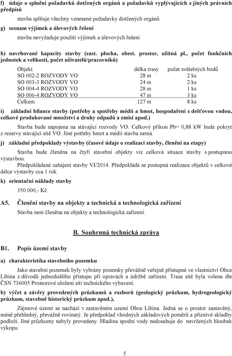 , počet funkčních jednotek a velikosti, počet uživatelů/pracovníků) Objekt délka trasy počet světelných bodů SO 002-2 ROZVODY VO 28 m 2 ks SO 003-3 ROZVODY VO 24 m 2 ks SO 004-4 ROZVODY VO 28 m 1 ks