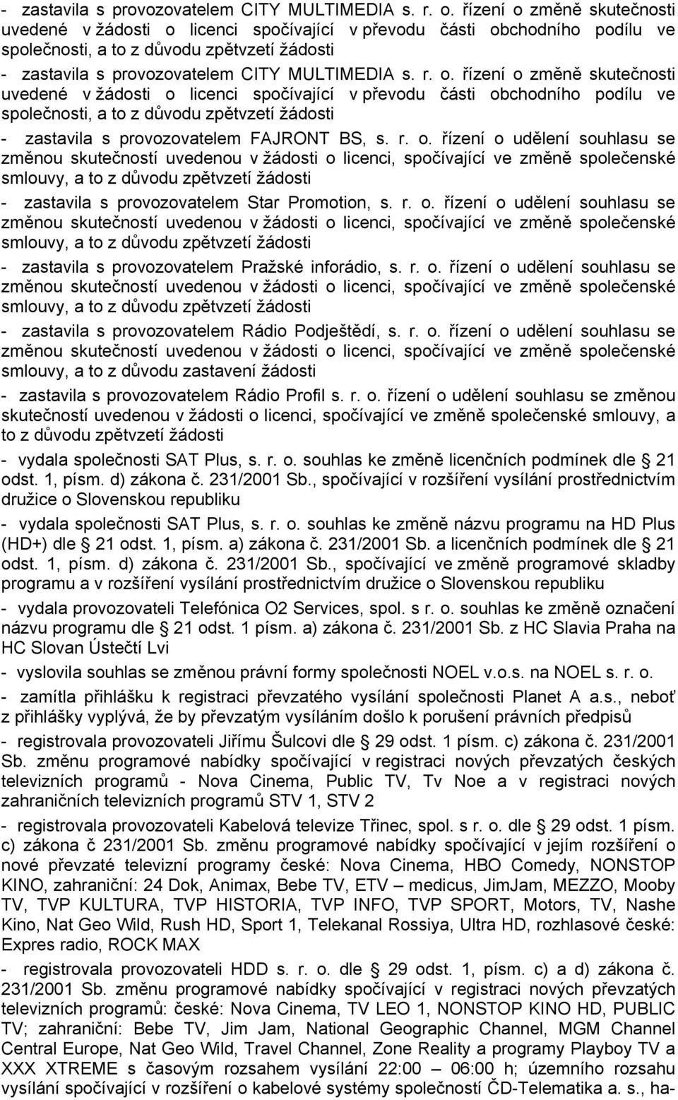 licenci spočívající v převodu části obchodního podílu ve společnosti, a to z důvodu zpětvzetí žádosti - zastavila s provozovatelem FAJRONT BS, s. r. o. řízení o udělení souhlasu se smlouvy, a to z důvodu zpětvzetí žádosti - zastavila s provozovatelem Star Promotion, s.