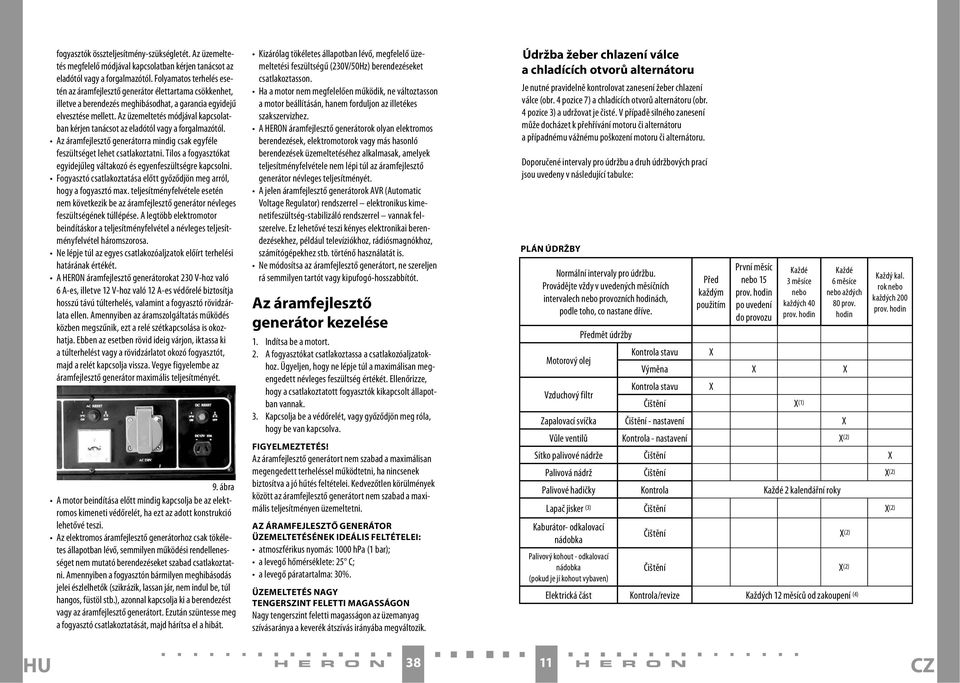 Az üzemeltetés módjával kapcsolatban kérjen tanácsot az eladótól vagy a forgalmazótól. Az áramfejlesztő generátorra mindig csak egyféle feszültséget lehet csatlakoztatni.