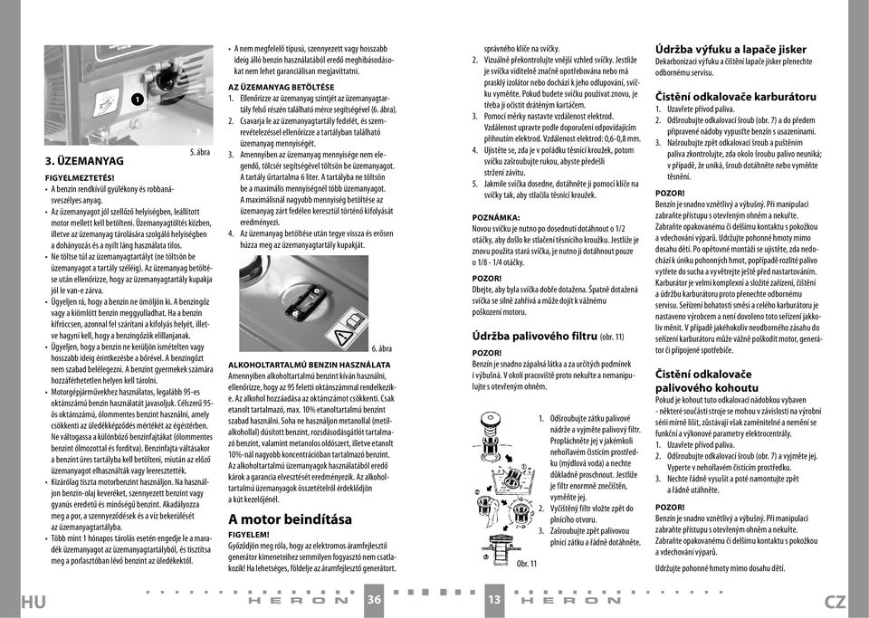 Ne töltse túl az üzemanyagtartályt (ne töltsön be üzemanyagot a tartály széléig). Az üzemanyag betöltése után ellenőrizze, hogy az üzemanyagtartály kupakja jól le van-e zárva.