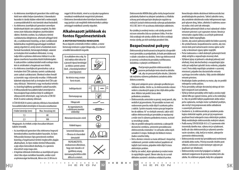 Az elektromos áramfejlesztő generátort semmilyen körülmények között sem szabad a meglévő, fix elektromos áram hálózatára ideiglenes áramforrásként rákötni.