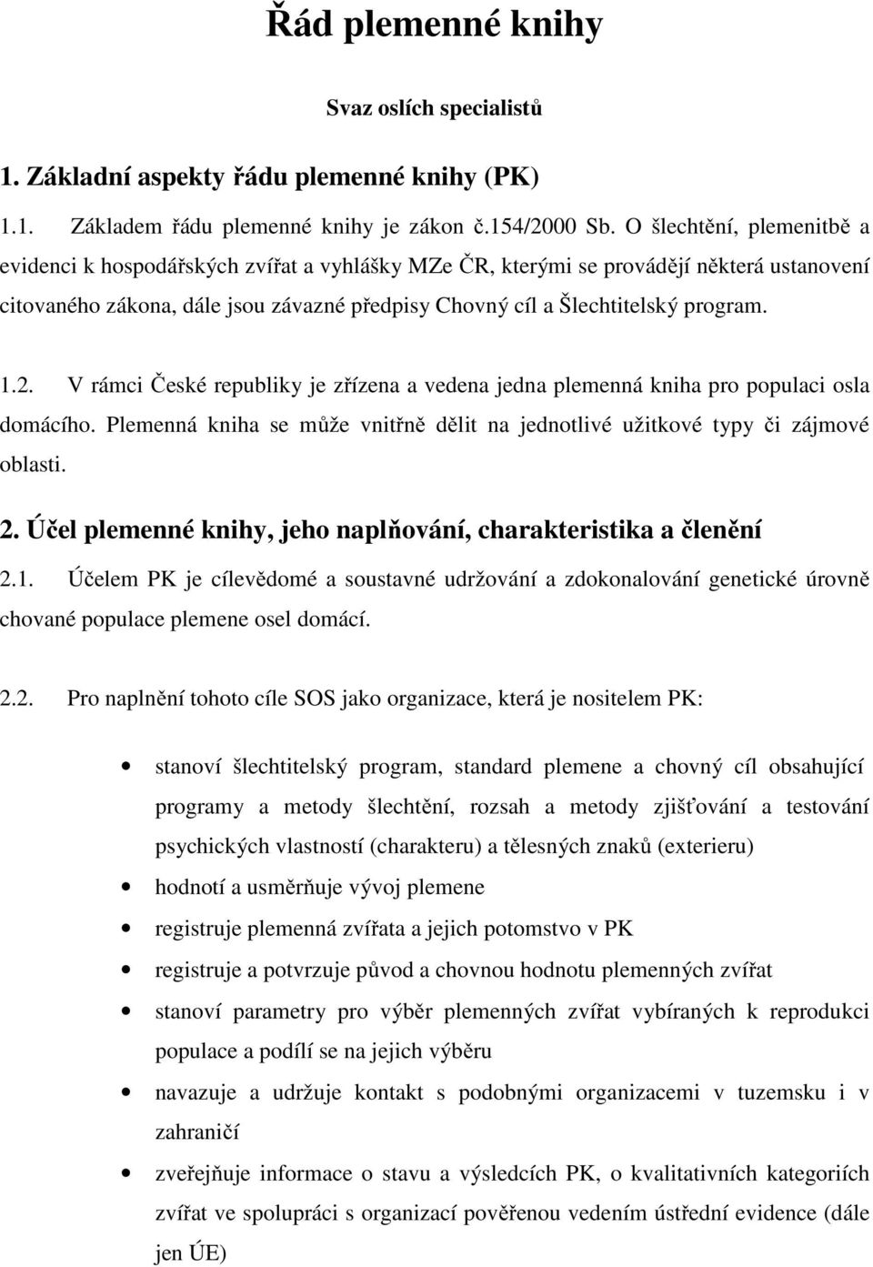 1.2. V rámci České republiky je zřízena a vedena jedna plemenná kniha pro populaci osla domácího. Plemenná kniha se může vnitřně dělit na jednotlivé užitkové typy či zájmové oblasti. 2.