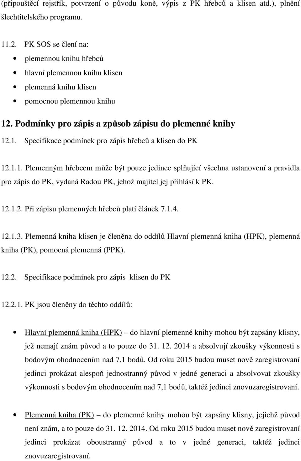 1.1. Plemenným hřebcem může být pouze jedinec splňující všechna ustanovení a pravidla pro zápis do PK, vydaná Radou PK, jehož majitel jej přihlásí k PK. 12.