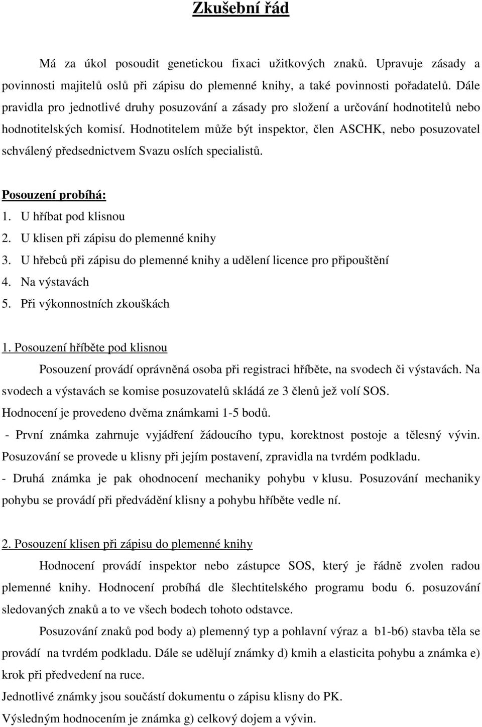 Hodnotitelem může být inspektor, člen ASCHK, nebo posuzovatel schválený předsednictvem Svazu oslích specialistů. Posouzení probíhá: 1. U hříbat pod klisnou 2. U klisen při zápisu do plemenné knihy 3.