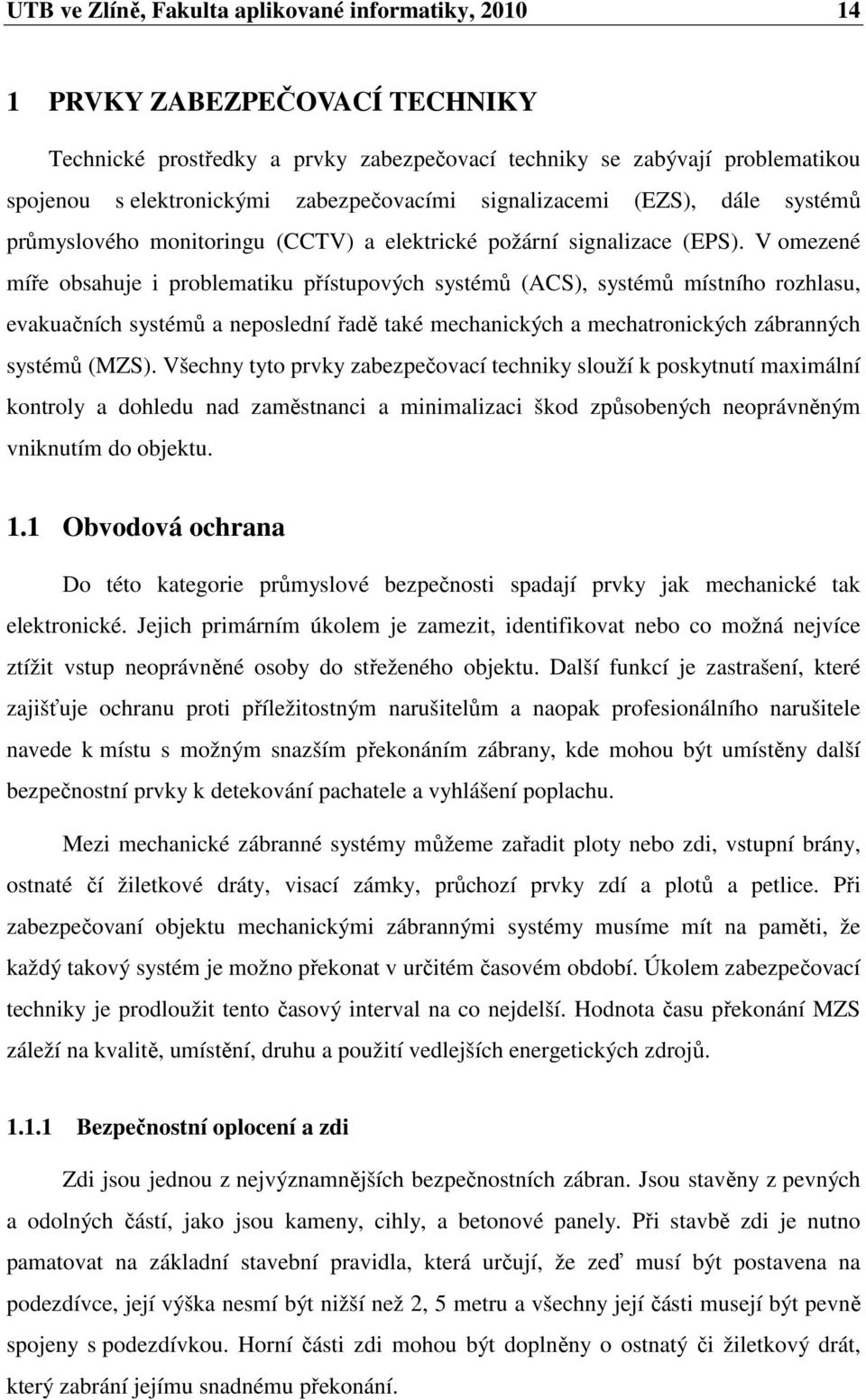 V omezené míře obsahuje i problematiku přístupových systémů (ACS), systémů místního rozhlasu, evakuačních systémů a neposlední řadě také mechanických a mechatronických zábranných systémů (MZS).