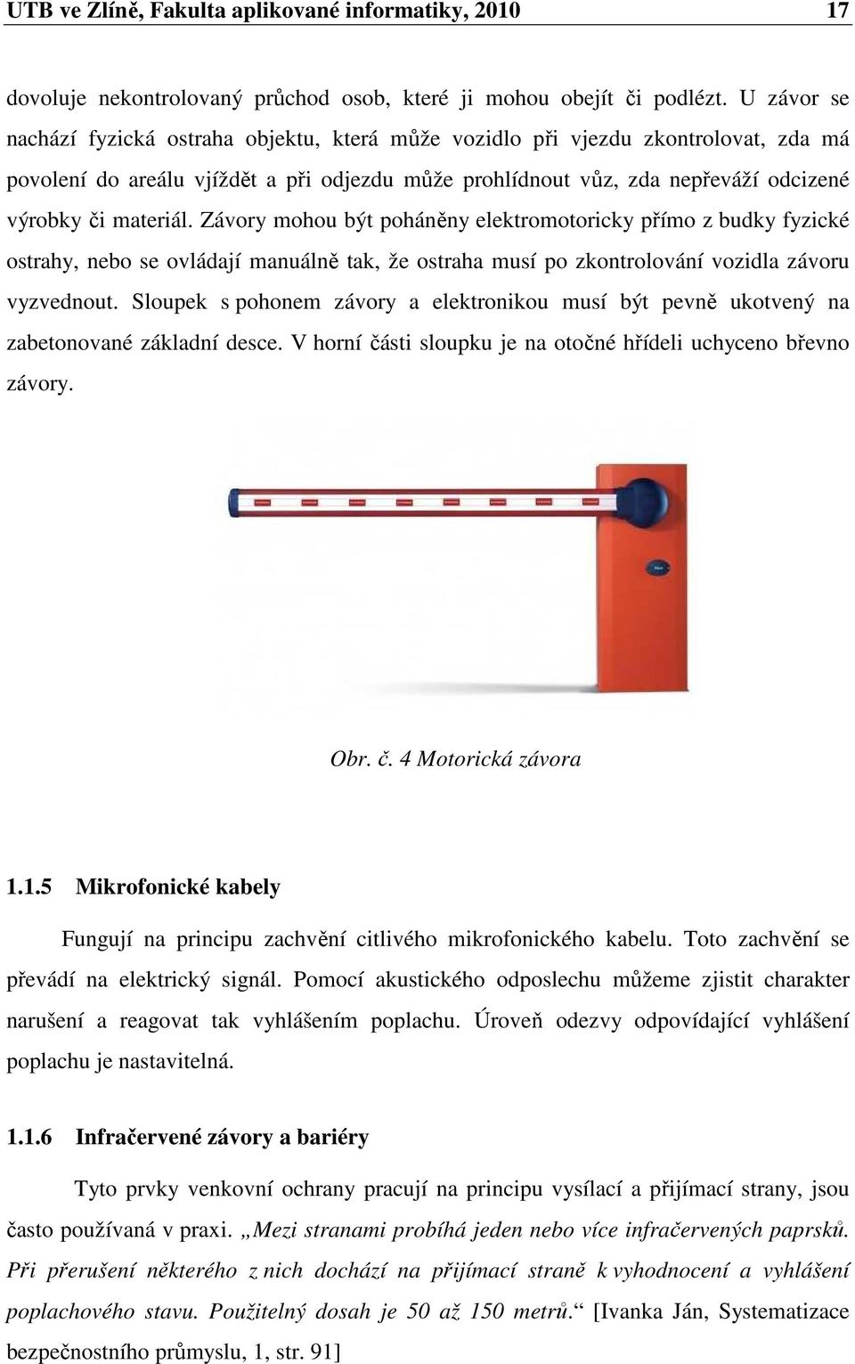 materiál. Závory mohou být poháněny elektromotoricky přímo z budky fyzické ostrahy, nebo se ovládají manuálně tak, že ostraha musí po zkontrolování vozidla závoru vyzvednout.