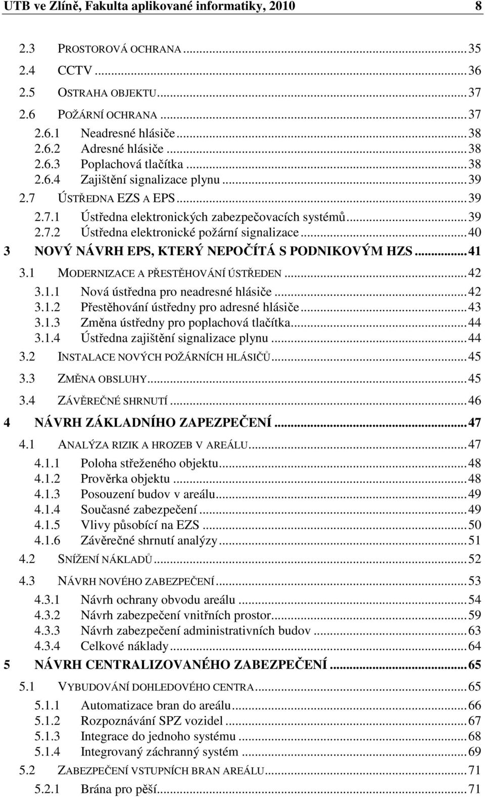 .. 40 3 NOVÝ NÁVRH EPS, KTERÝ NEPOČÍTÁ S PODNIKOVÝM HZS... 41 3.1 MODERNIZACE A PŘESTĚHOVÁNÍ ÚSTŘEDEN... 42 3.1.1 Nová ústředna pro neadresné hlásiče... 42 3.1.2 Přestěhování ústředny pro adresné hlásiče.