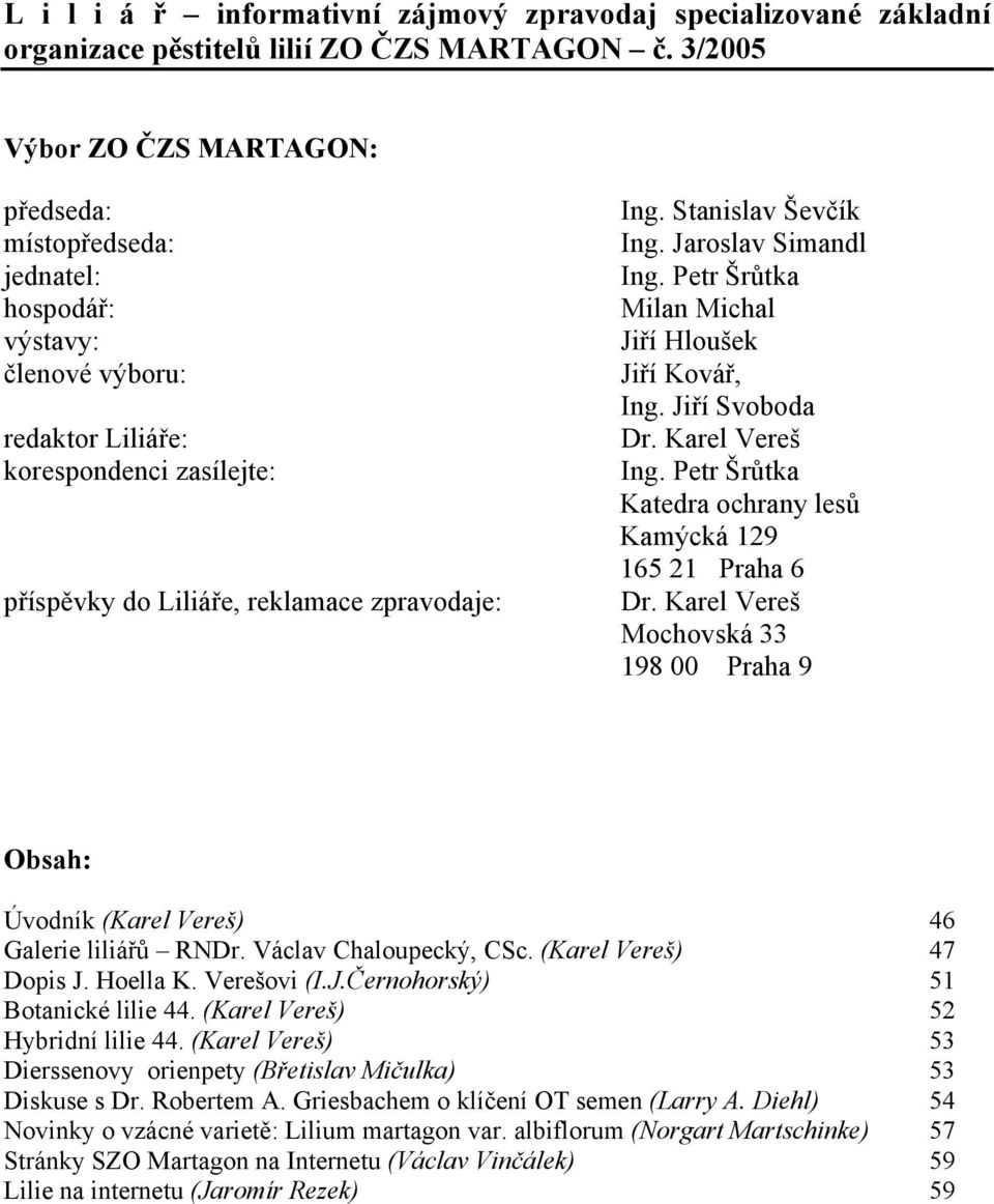 Stanislav Ševčík Ing. Jaroslav Simandl Ing. Petr Šrůtka Milan Michal Jiří Hloušek Jiří Kovář, Ing. Jiří Svoboda Dr. Karel Vereš Ing. Petr Šrůtka Katedra ochrany lesů Kamýcká 129 165 21 Praha 6 Dr.