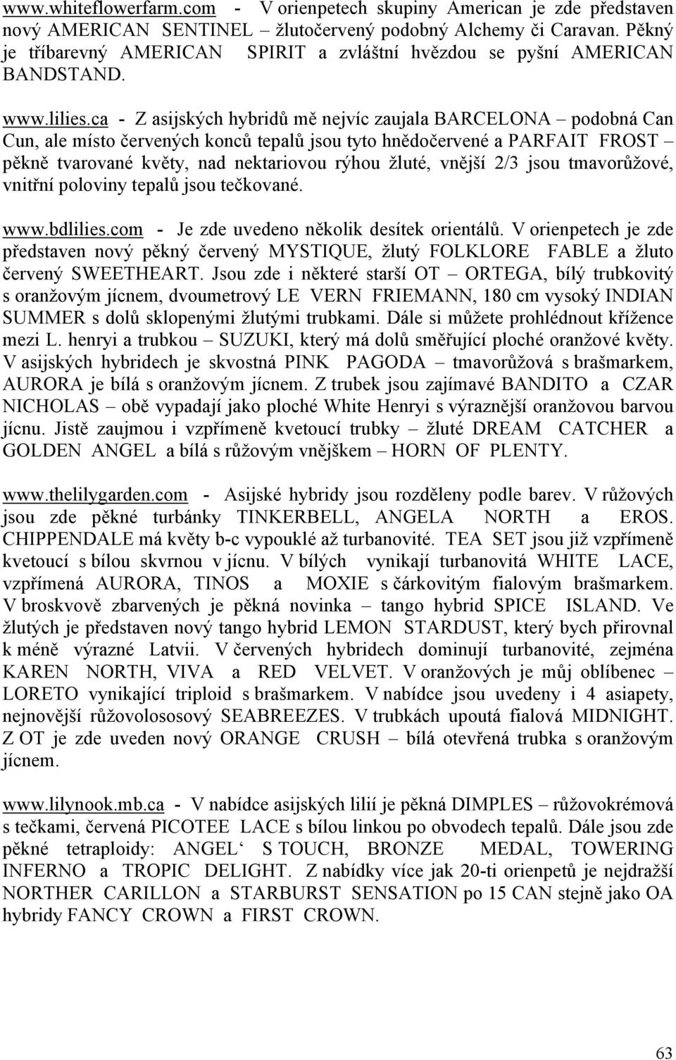 ca - Z asijských hybridů mě nejvíc zaujala BARCELONA podobná Can Cun, ale místo červených konců tepalů jsou tyto hnědočervené a PARFAIT FROST pěkně tvarované květy, nad nektariovou rýhou žluté,