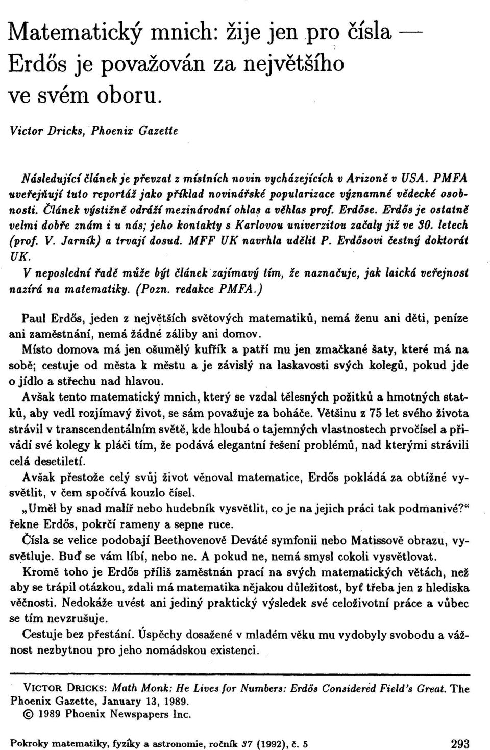 Erdos je ostatně velmi dobře znám i u nás; jeho kontakty s Karlovou univerzitou začaly již ve 30. letech (prof. V. Jarník) a trvají dosud. MFF UK navrhla udělit P. Erdosovi čestný doktorát UK.