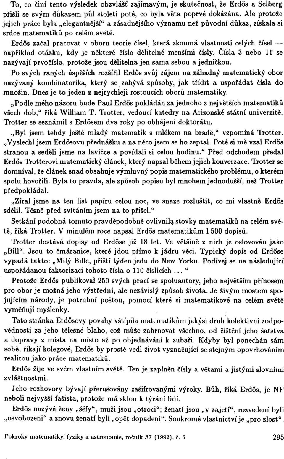 Erdos začal pracovat v oboru teorie čísel, která zkoumá vlastnosti celých čísel například otázku, kdy je některé číslo dělitelné menšími čísly.