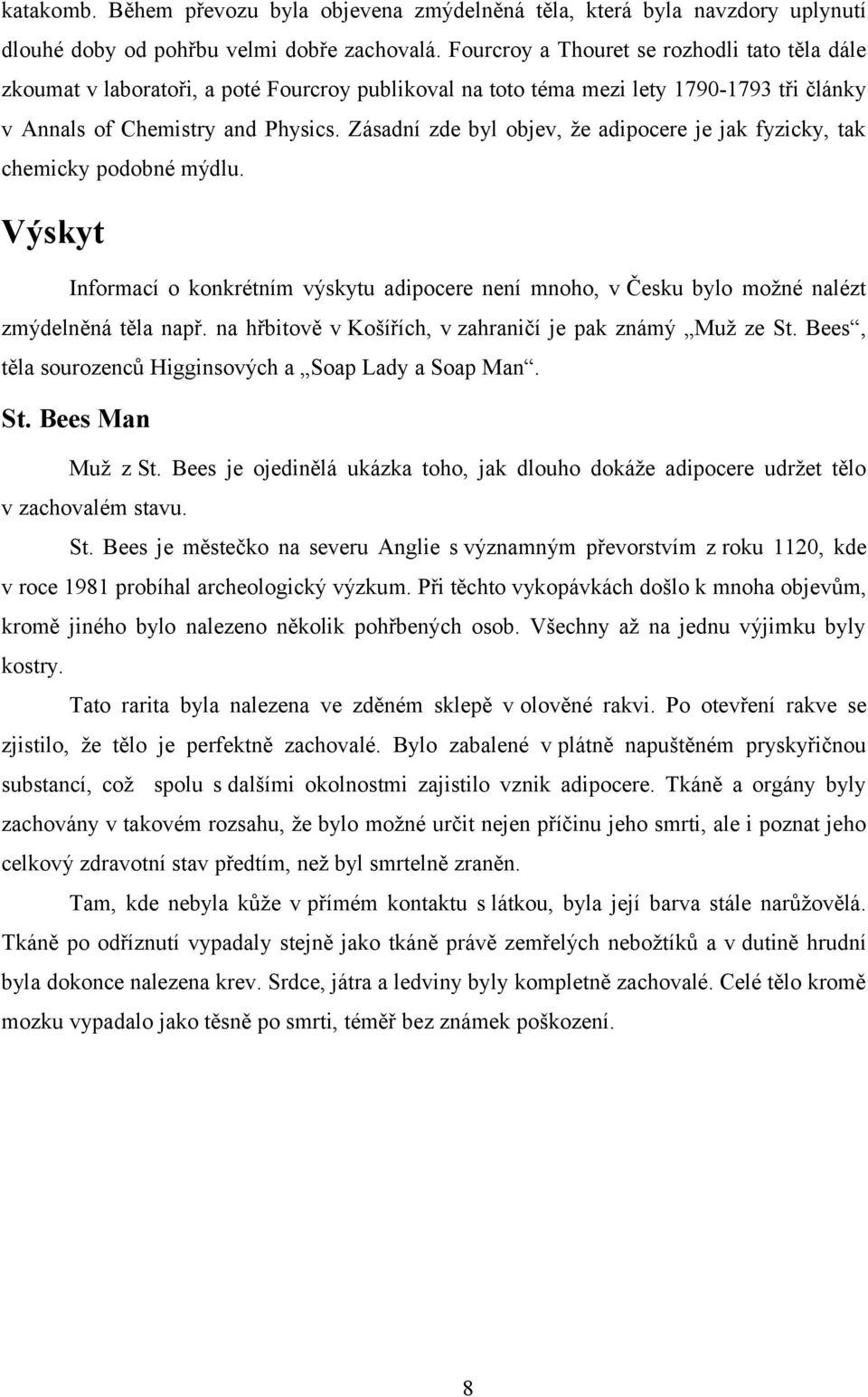 Zásadní zde byl objev, že adipocere je jak fyzicky, tak chemicky podobné mýdlu. Výskyt Informací o konkrétním výskytu adipocere není mnoho, v Česku bylo možné nalézt zmýdelněná těla např.