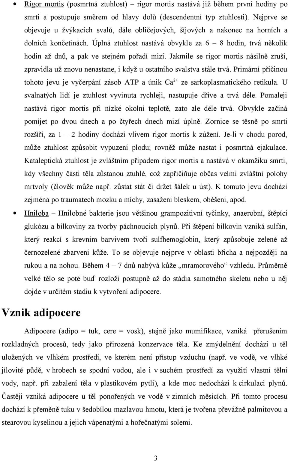 Úplná ztuhlost nastává obvykle za 6 8 hodin, trvá několik hodin až dnů, a pak ve stejném pořadí mizí.