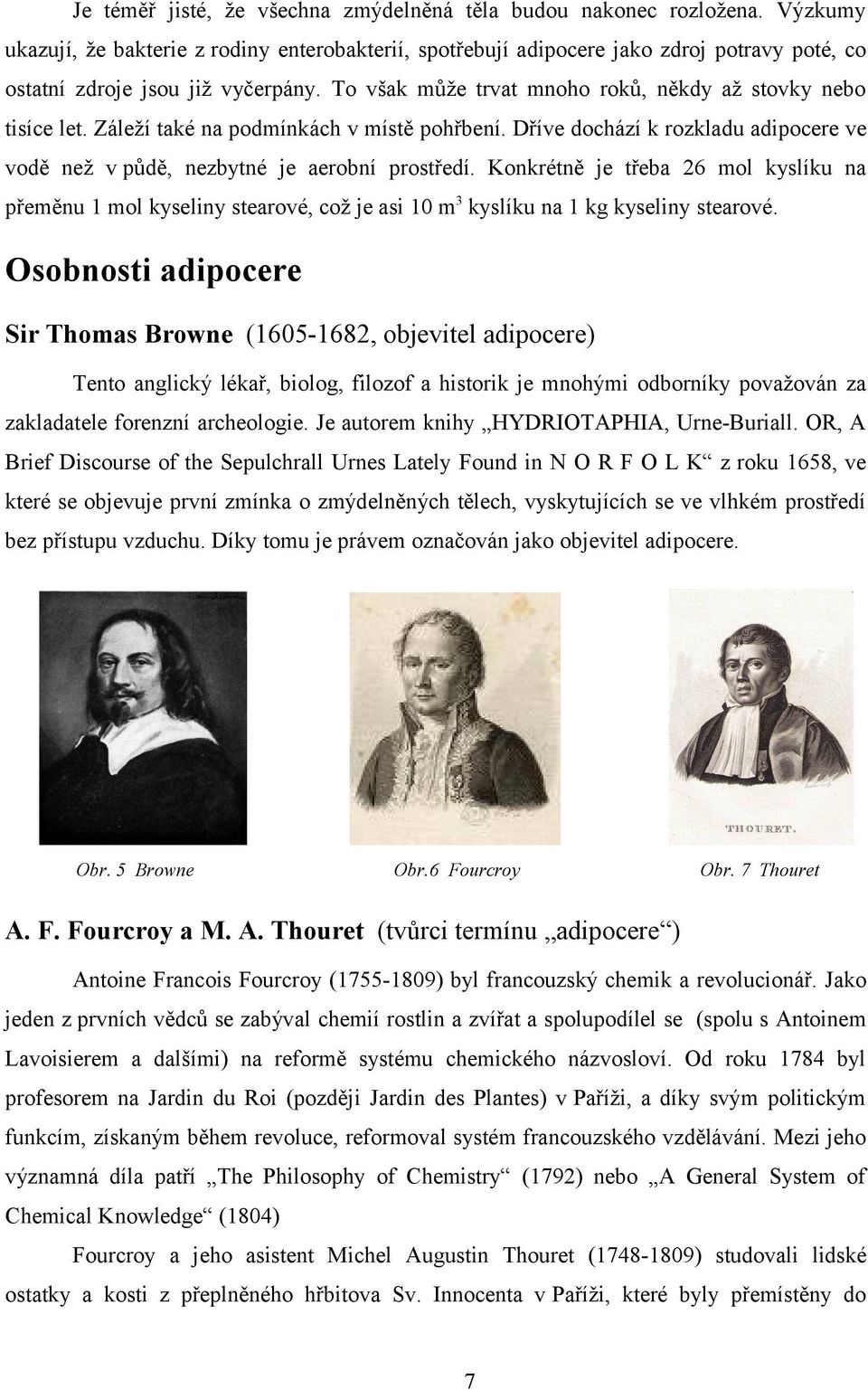 To však může trvat mnoho roků, někdy až stovky nebo tisíce let. Záleží také na podmínkách v místě pohřbení. Dříve dochází k rozkladu adipocere ve vodě než v půdě, nezbytné je aerobní prostředí.