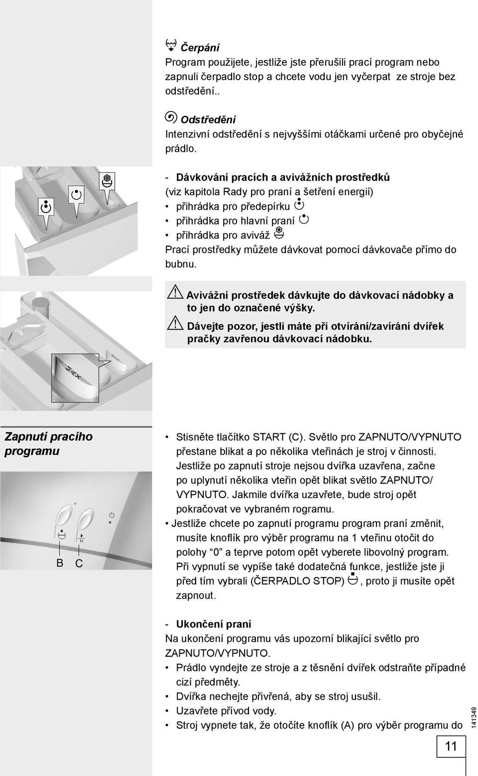 - Dávkování pracích a avivážních prostředků (viz kapitola Rady pro praní a šetření energií) přihrádka pro předepírku přihrádka pro hlavní praní přihrádka pro aviváž Prací prostředky můžete dávkovat