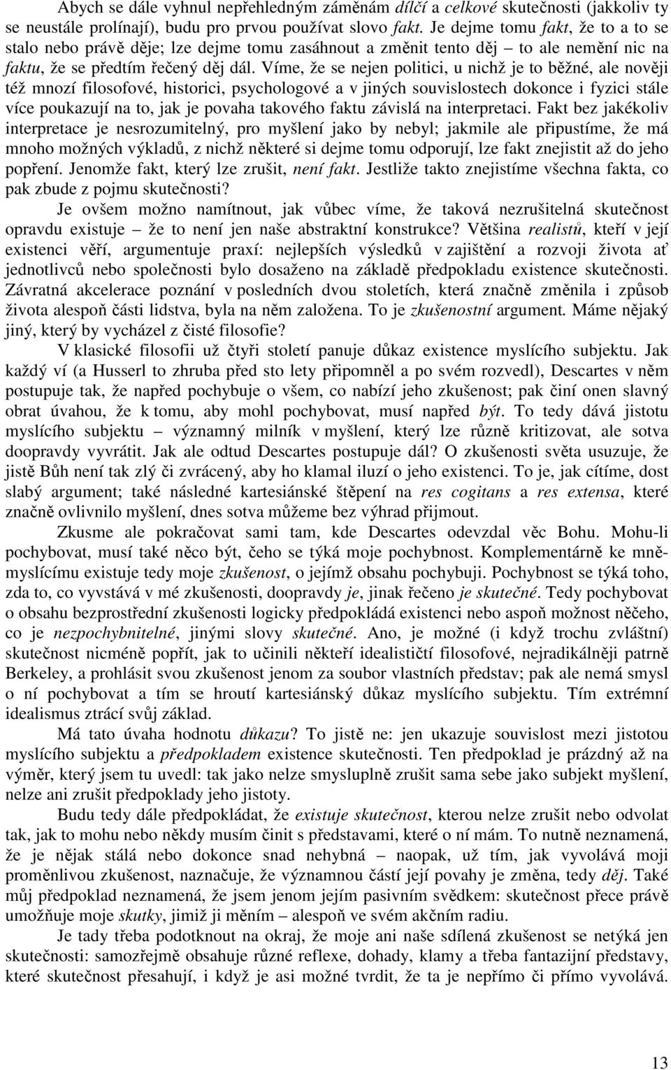 Víme, že se nejen politici, u nichž je to běžné, ale nověji též mnozí filosofové, historici, psychologové a v jiných souvislostech dokonce i fyzici stále více poukazují na to, jak je povaha takového