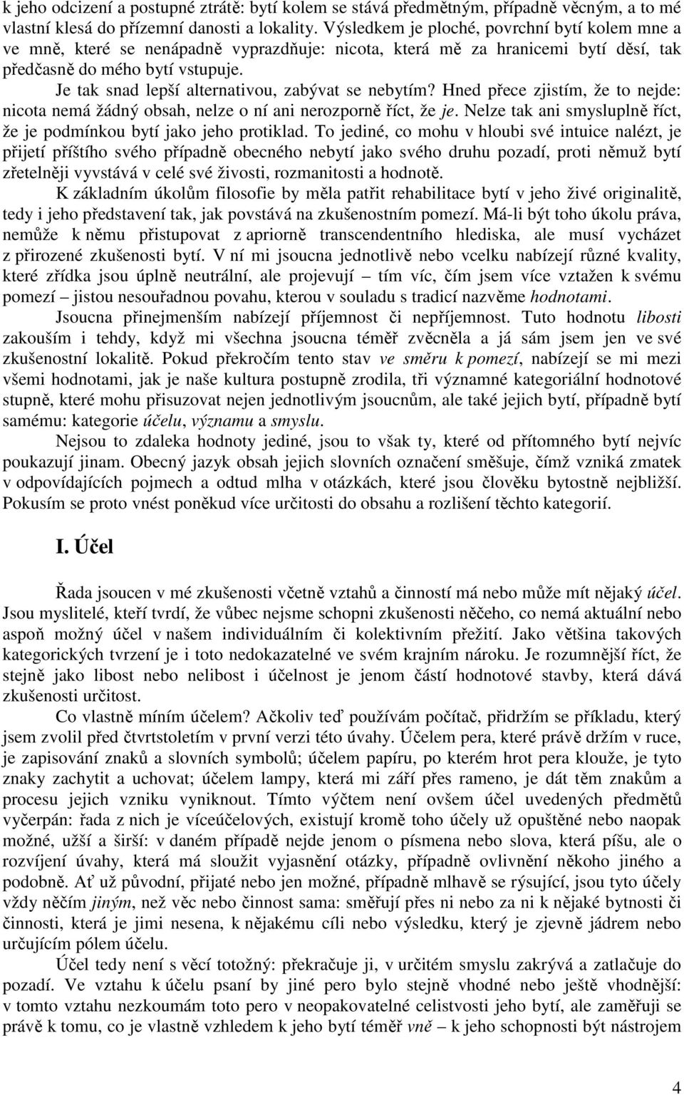 Je tak snad lepší alternativou, zabývat se nebytím? Hned přece zjistím, že to nejde: nicota nemá žádný obsah, nelze o ní ani nerozporně říct, že je.