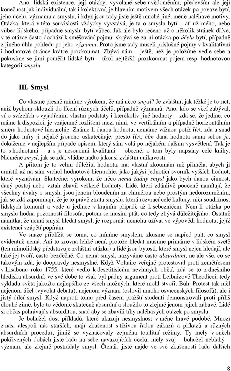 Otázka, která v této souvislosti vždycky vyvstává, je ta o smyslu bytí ať už mého, nebo vůbec lidského, případně smyslu bytí vůbec.