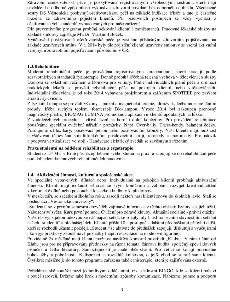 Při pracovních postupech se vždy vychází z ošetřovatelských standardů vypracovaných pro naše zařízení. Dle preventivního programu probíhá očkování klientů i zaměstnanců.