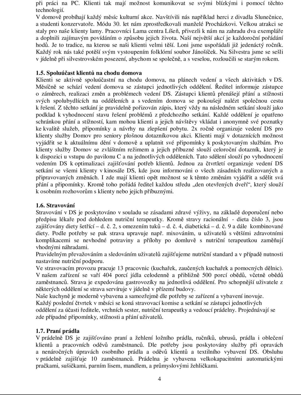 Pracovníci Lama centra Líšeň, přivezli k nám na zahradu dva exempláře a doplnili zajímavým povídáním o způsobu jejich života. Naší největší akcí je každoroční pořádání hodů.