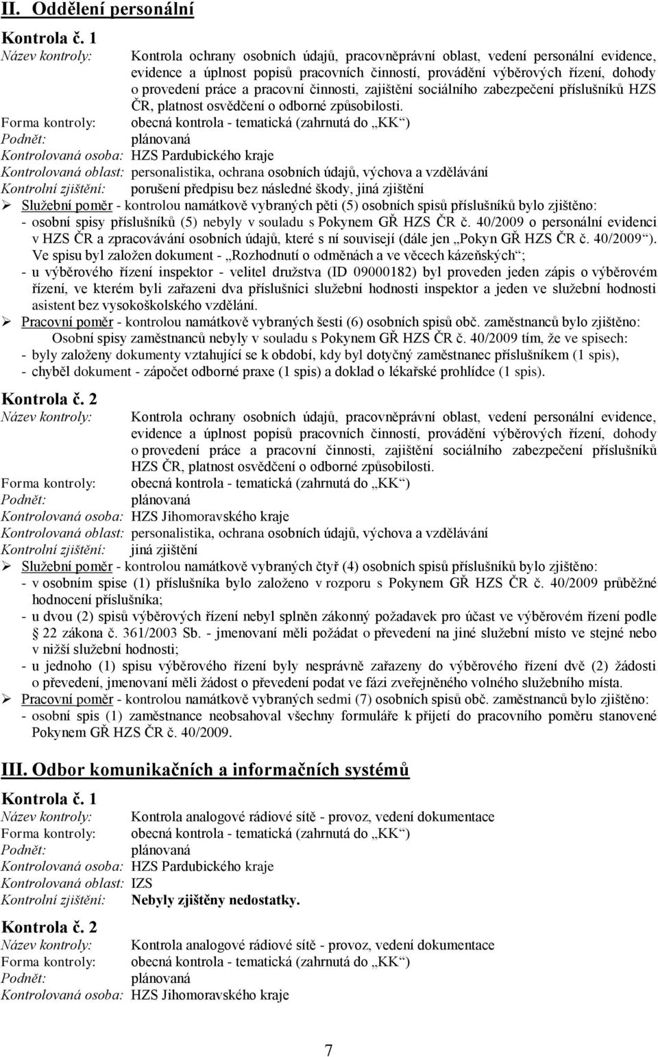 obecná kontrola - tematická (zahrnutá do KK ) Forma kontroly: Kontrolovaná oblast: personalistika, ochrana osobních údajů, výchova a vzdělávání Kontrolní zjištění: porušení předpisu bez následné