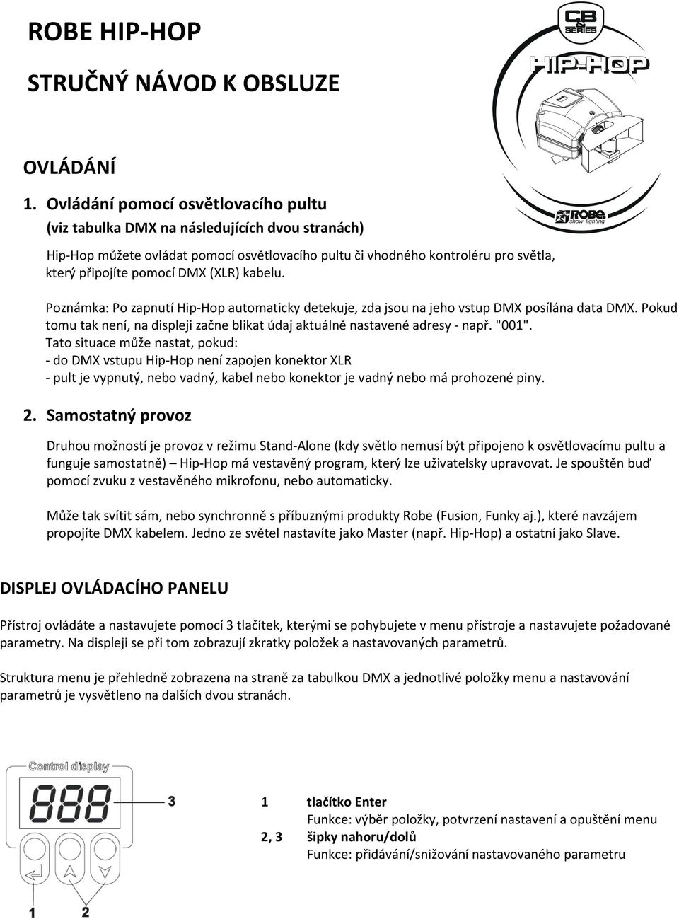 (XLR) kabelu. Poznámka: Po zapnutí Hip-Hop automaticky detekuje, zda jsou na jeho vstup DMX posílána data DMX. Pokud tomu tak není, na displeji začne blikat údaj aktuálně nastavené adresy - např.
