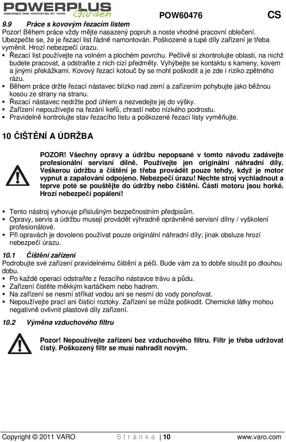 Pečlivě si zkontrolujte oblasti, na nichž budete pracovat, a odstraňte z nich cizí předměty. Vyhýbejte se kontaktu s kameny, kovem a jinými překážkami.