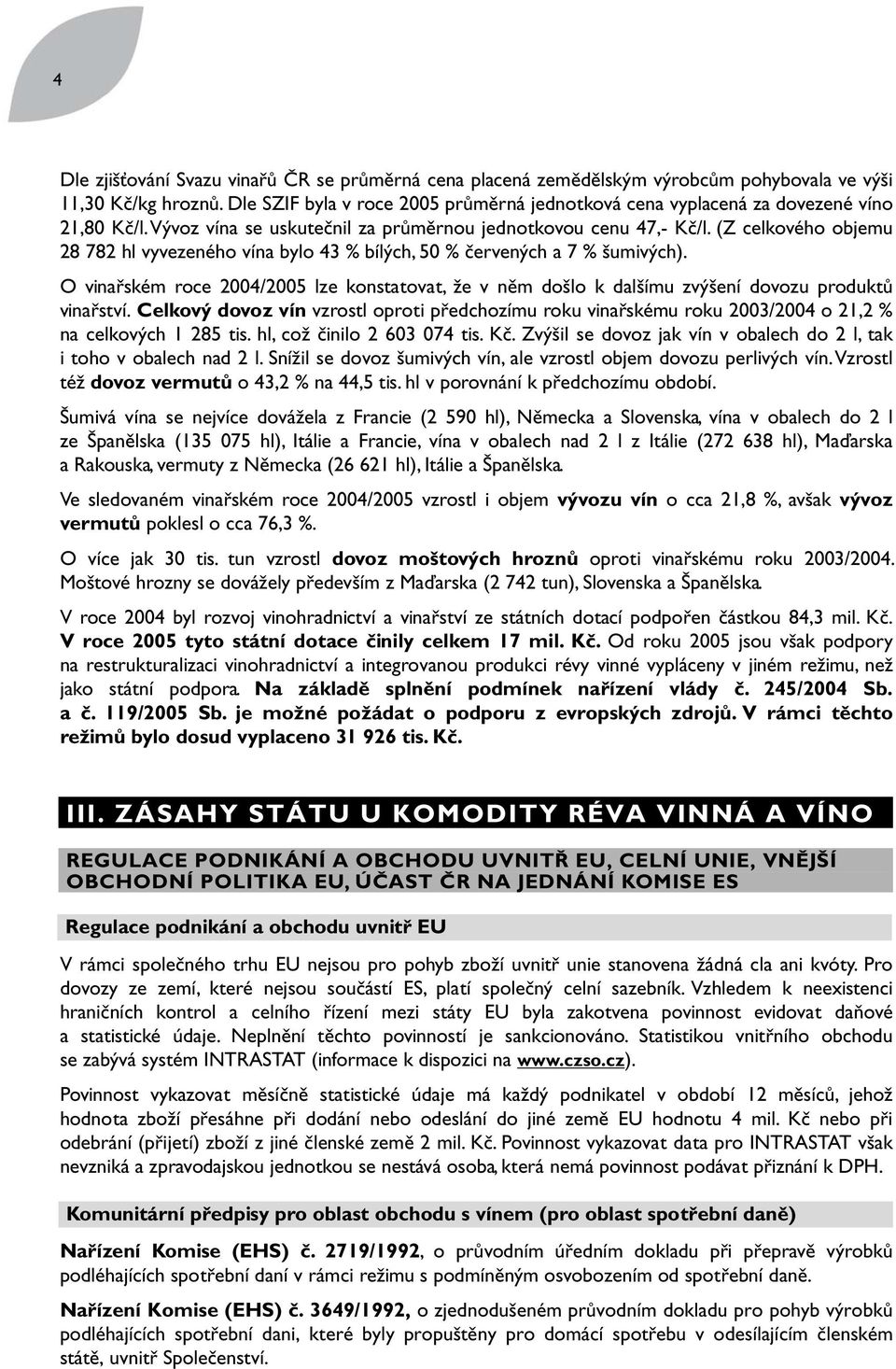 (Z celkového objemu 28 782 hl vyvezeného vína bylo 43 % bílých, 50 % červených a 7 % šumivých). O vinařském roce 2004/2005 lze konstatovat, že v něm došlo k dalšímu zvýšení dovozu produktů vinařství.