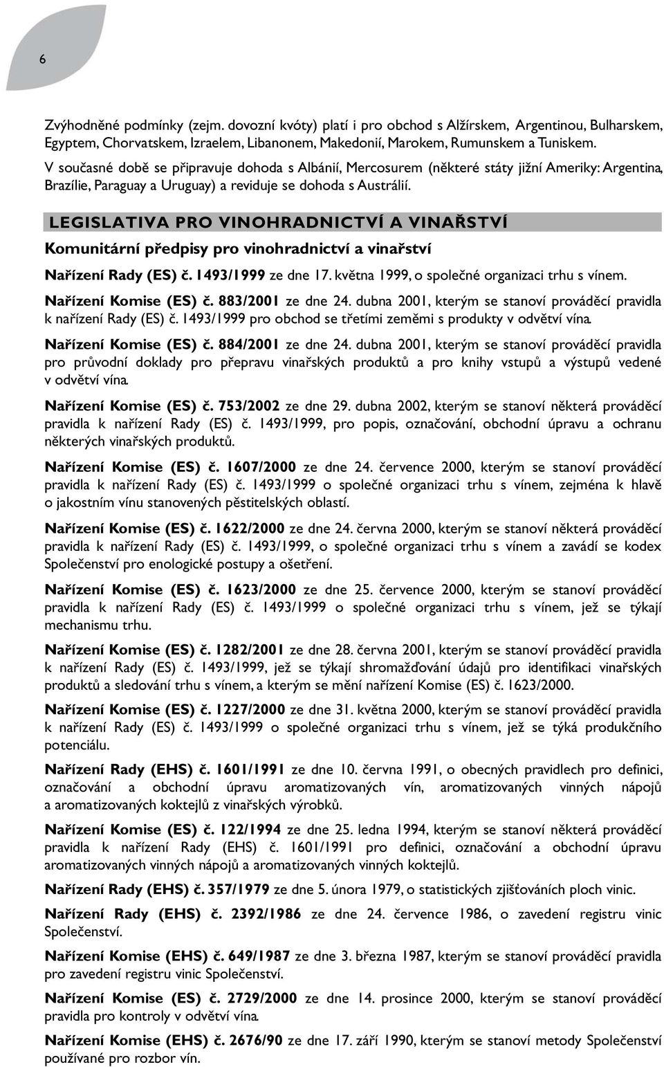 LEGISLATIVA PRO VINOHRADNICTVÍ A VINAŘSTVÍ Komunitární předpisy pro vinohradnictví a vinařství Nařízení Rady (ES) č. 1493/1999 ze dne 17. května 1999, o společné organizaci trhu s vínem.