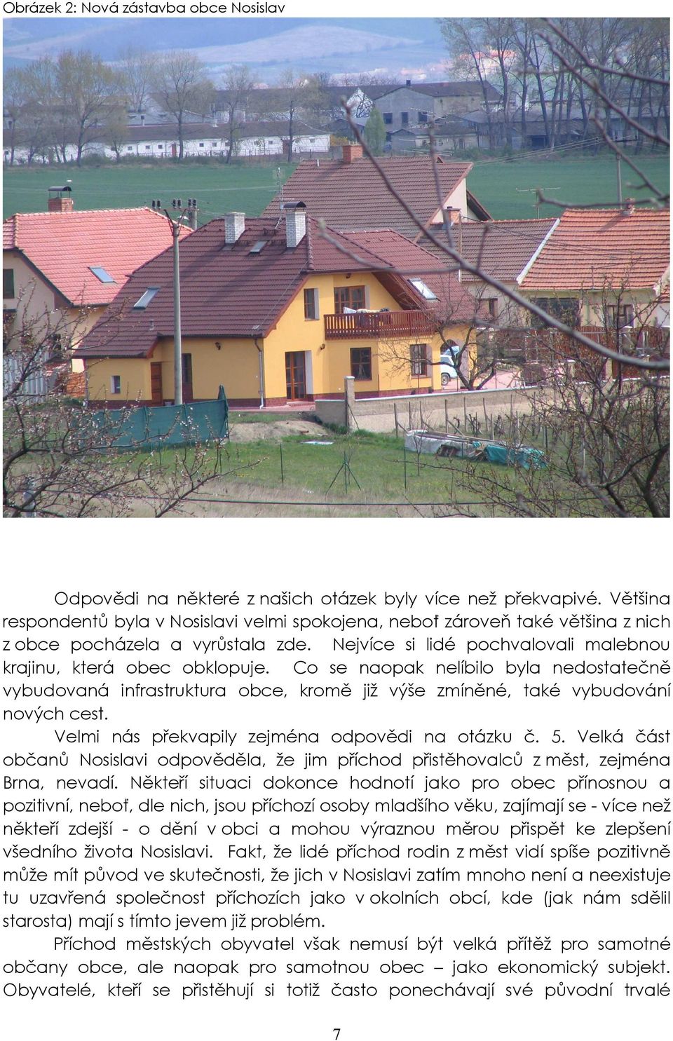 Co se naopak nelíbilo byla nedostatečně vybudovaná infrastruktura obce, kromě již výše zmíněné, také vybudování nových cest. Velmi nás překvapily zejména odpovědi na otázku č. 5.