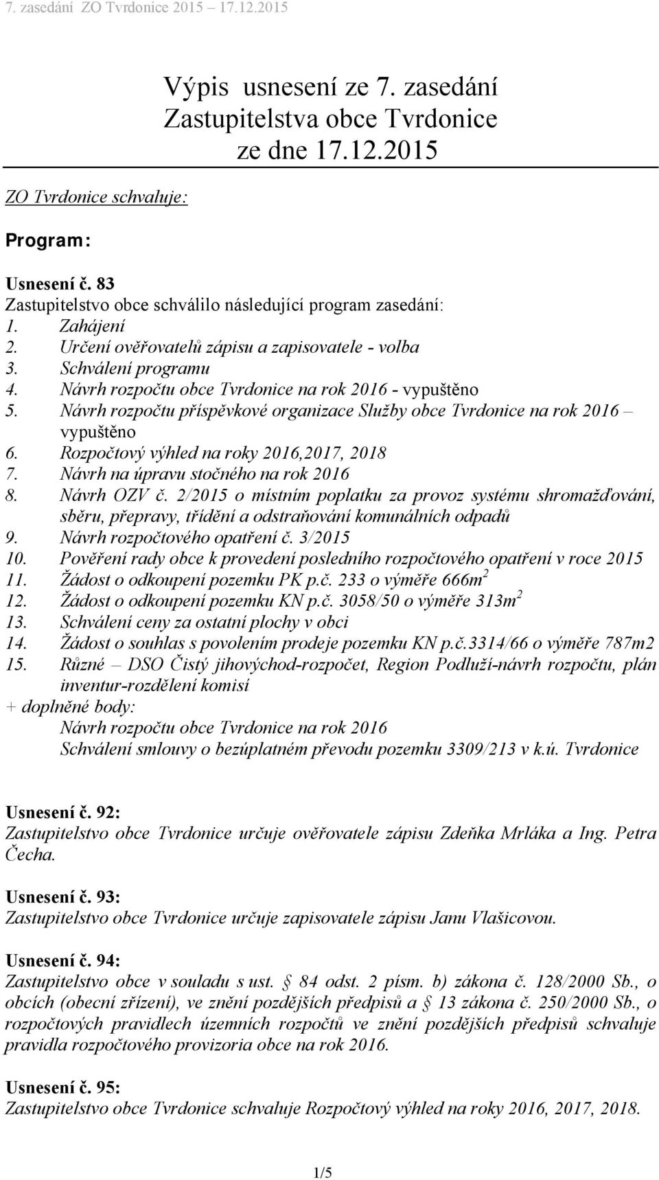 Návrh rozpočtu příspěvkové organizace Služby obce Tvrdonice na rok 2016 vypuštěno 6. Rozpočtový výhled na roky 2016,2017, 2018 7. Návrh na úpravu stočného na rok 2016 8. Návrh OZV č.