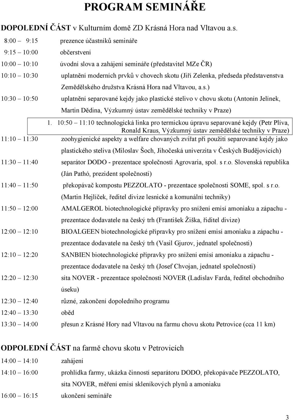 8:00 9:15 prezence účastníků semináře 9:15 10:00 občerstvení 10:00 10:10 úvodní slova a zahájení semináře (představitel MZe ČR) 10:10 10:30 uplatnění moderních prvků v chovech skotu (Jiří Zelenka,