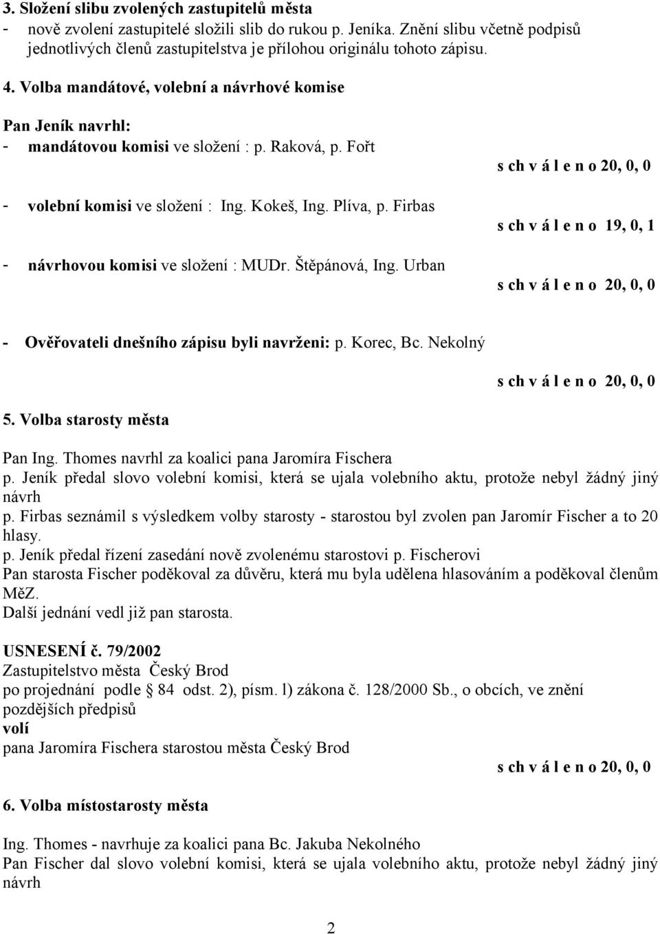 Raková, p. Fořt - volební komisi ve složení : Ing. Kokeš, Ing. Plíva, p. Firbas - návrhovou komisi ve složení : MUDr. Štěpánová, Ing.