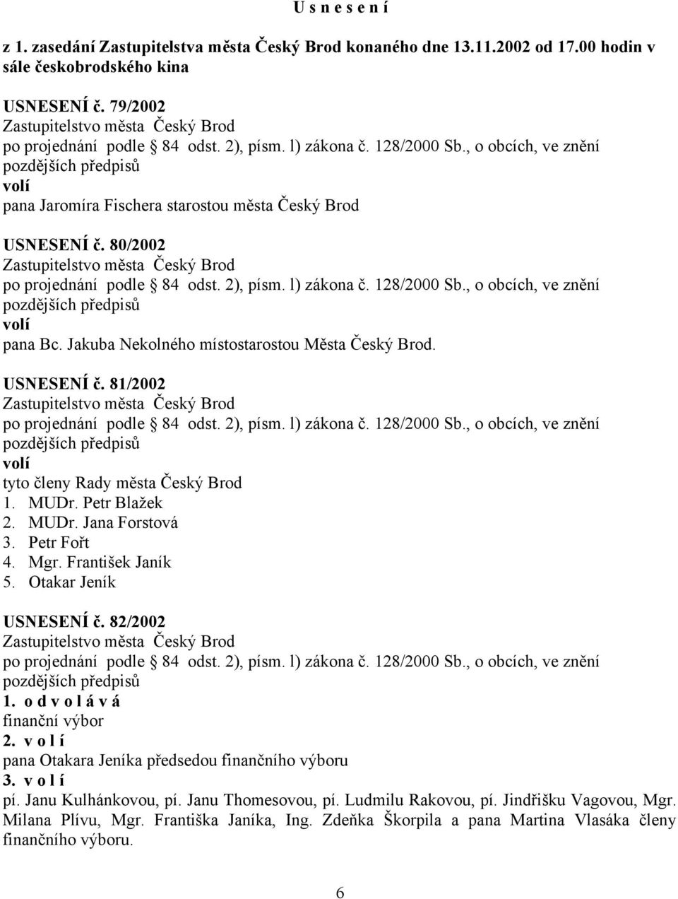 MUDr. Petr Blažek 2. MUDr. Jana Forstová 3. Petr Fořt 4. Mgr. František Janík 5. Otakar Jeník USNESENÍ č. 82/2002 1. o d v o l á v á finanční výbor 2.