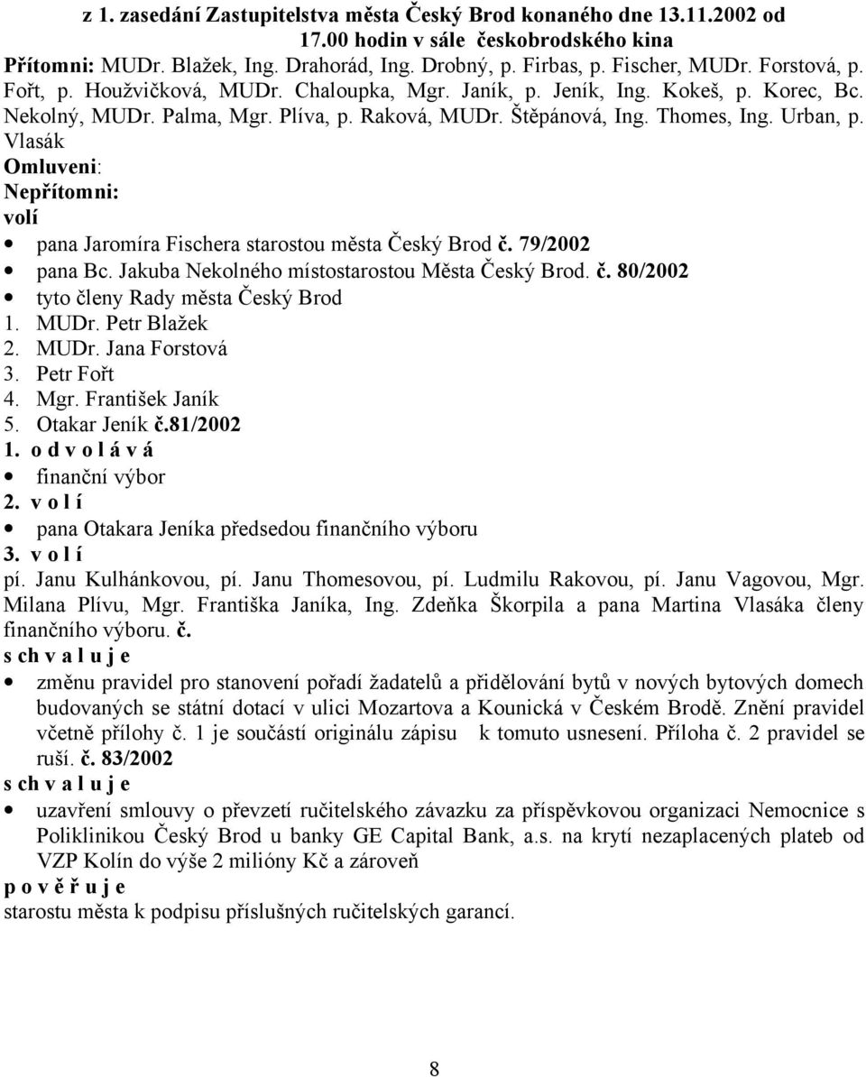 Vlasák Omluveni: Nepřítomni: pana Jaromíra Fischera starostou města Český Brod č. 79/2002 pana Bc. Jakuba Nekolného místostarostou Města Český Brod. č. 80/2002 tyto členy Rady města Český Brod 1.