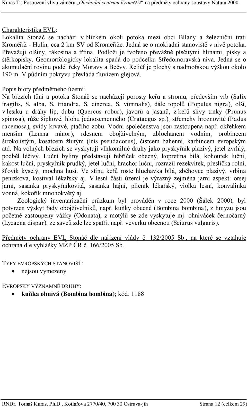 Jedná se o akumulační rovinu podél řeky Moravy a Bečvy. Reliéf je plochý s nadmořskou výškou okolo 190 m. V pŧdním pokryvu převládá fluvizem glejová.