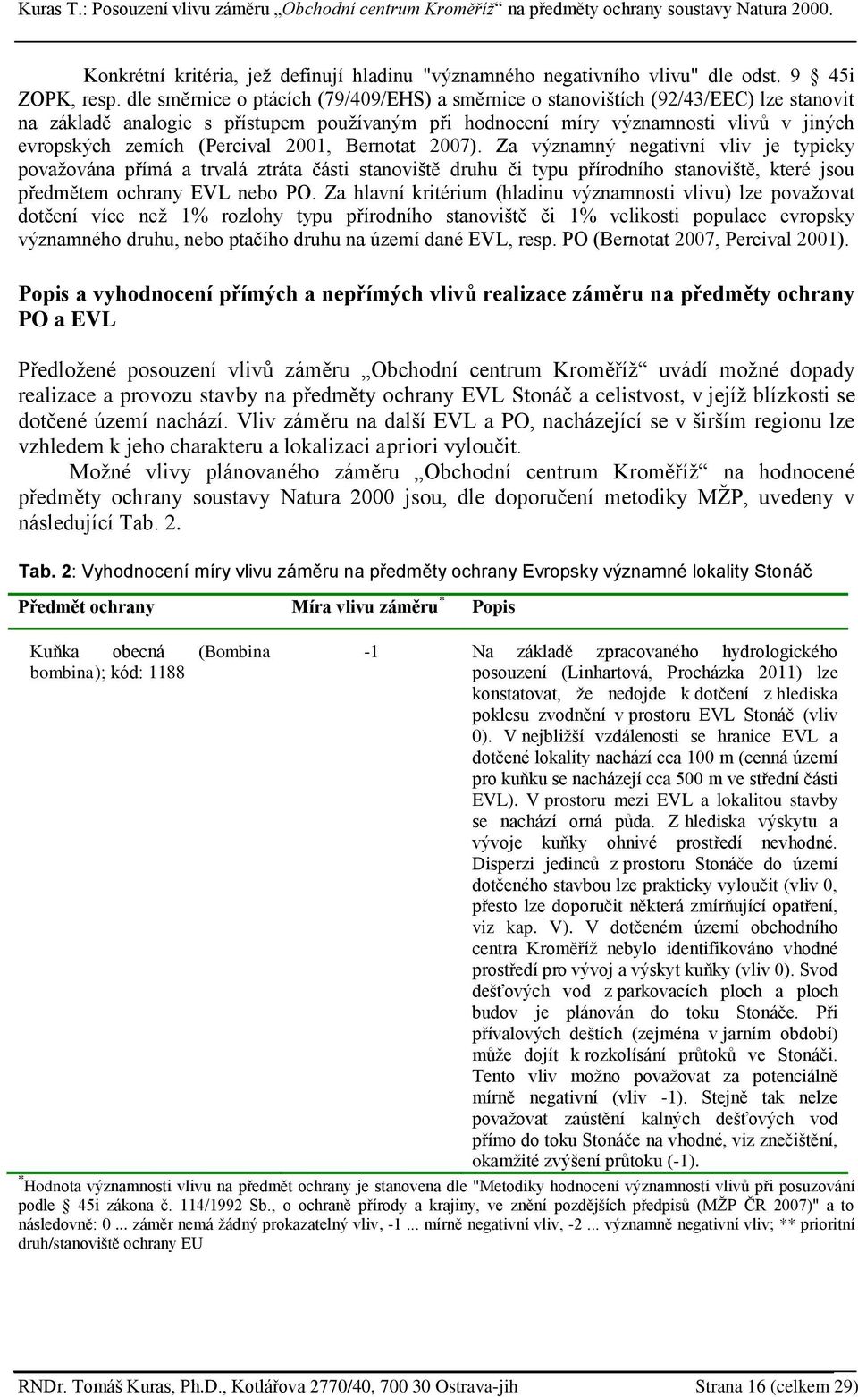 (Percival 2001, Bernotat 2007). Za významný negativní vliv je typicky povaţována přímá a trvalá ztráta části stanoviště druhu či typu přírodního stanoviště, které jsou předmětem ochrany EVL nebo PO.