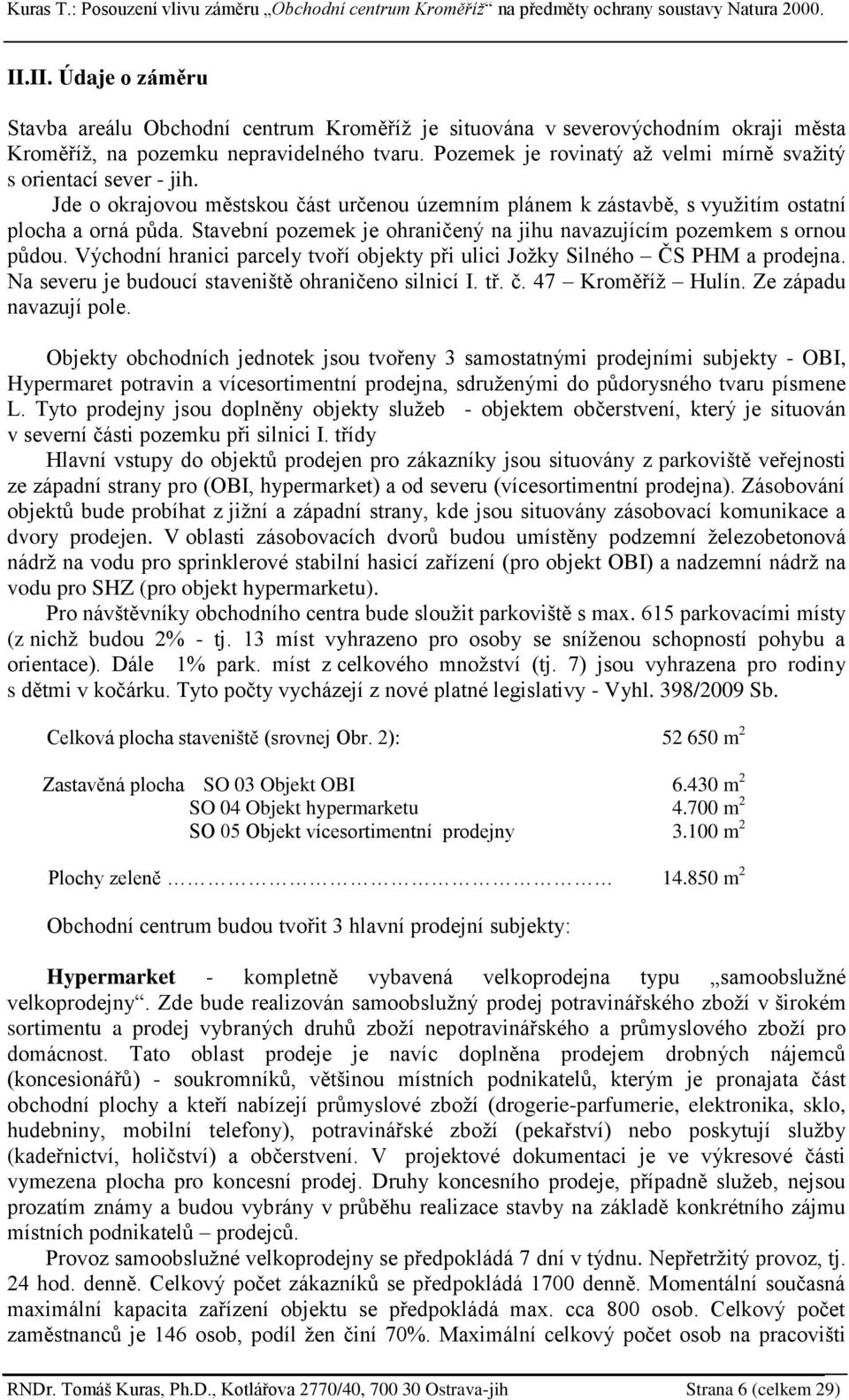 Stavební pozemek je ohraničený na jihu navazujícím pozemkem s ornou pŧdou. Východní hranici parcely tvoří objekty při ulici Joţky Silného ČS PHM a prodejna.