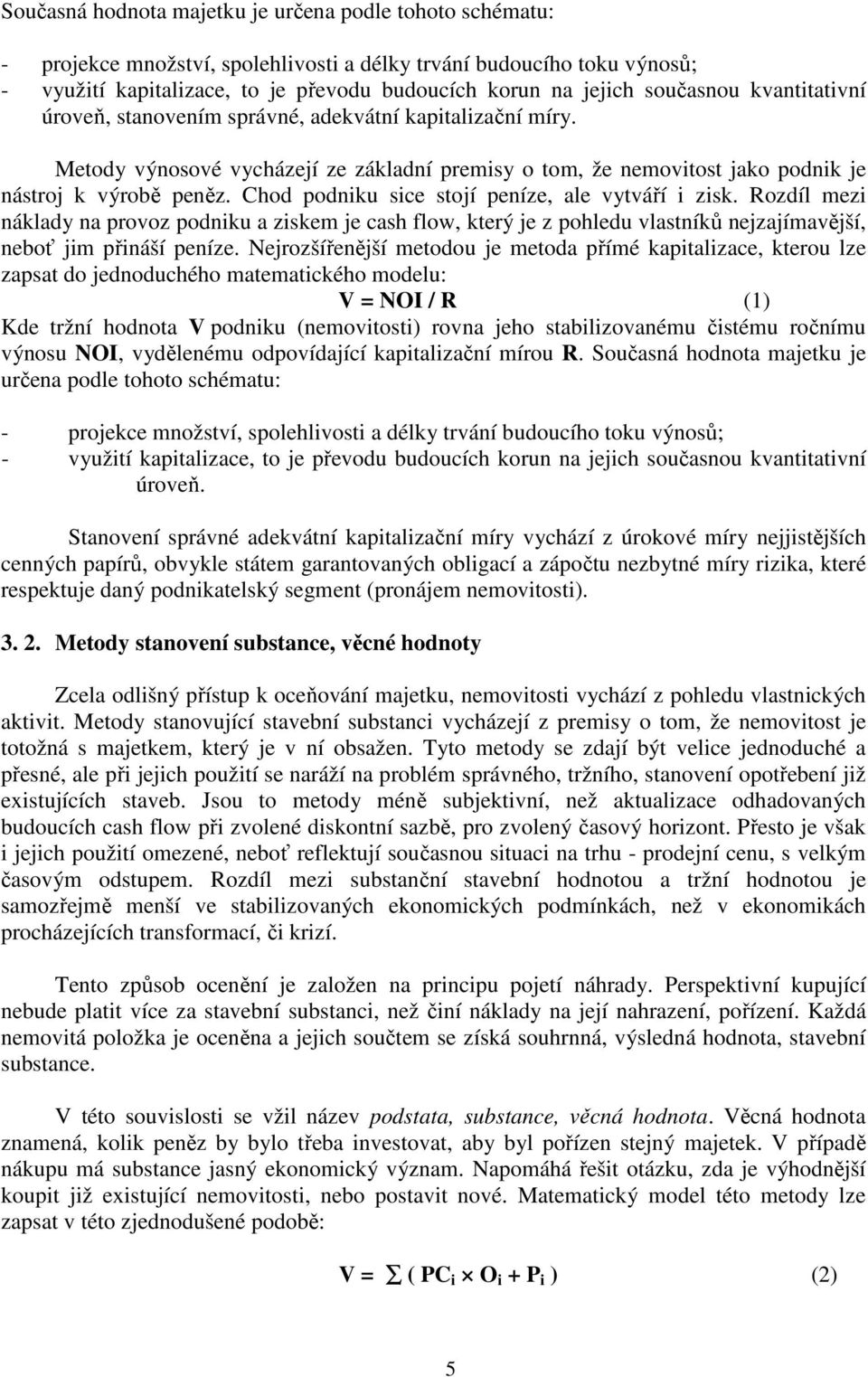 Chod podniku sice stojí peníze, ale vytváří i zisk. Rozdíl mezi náklady na provoz podniku a ziskem je cash flow, který je z pohledu vlastníků nejzajímavější, neboť jim přináší peníze.