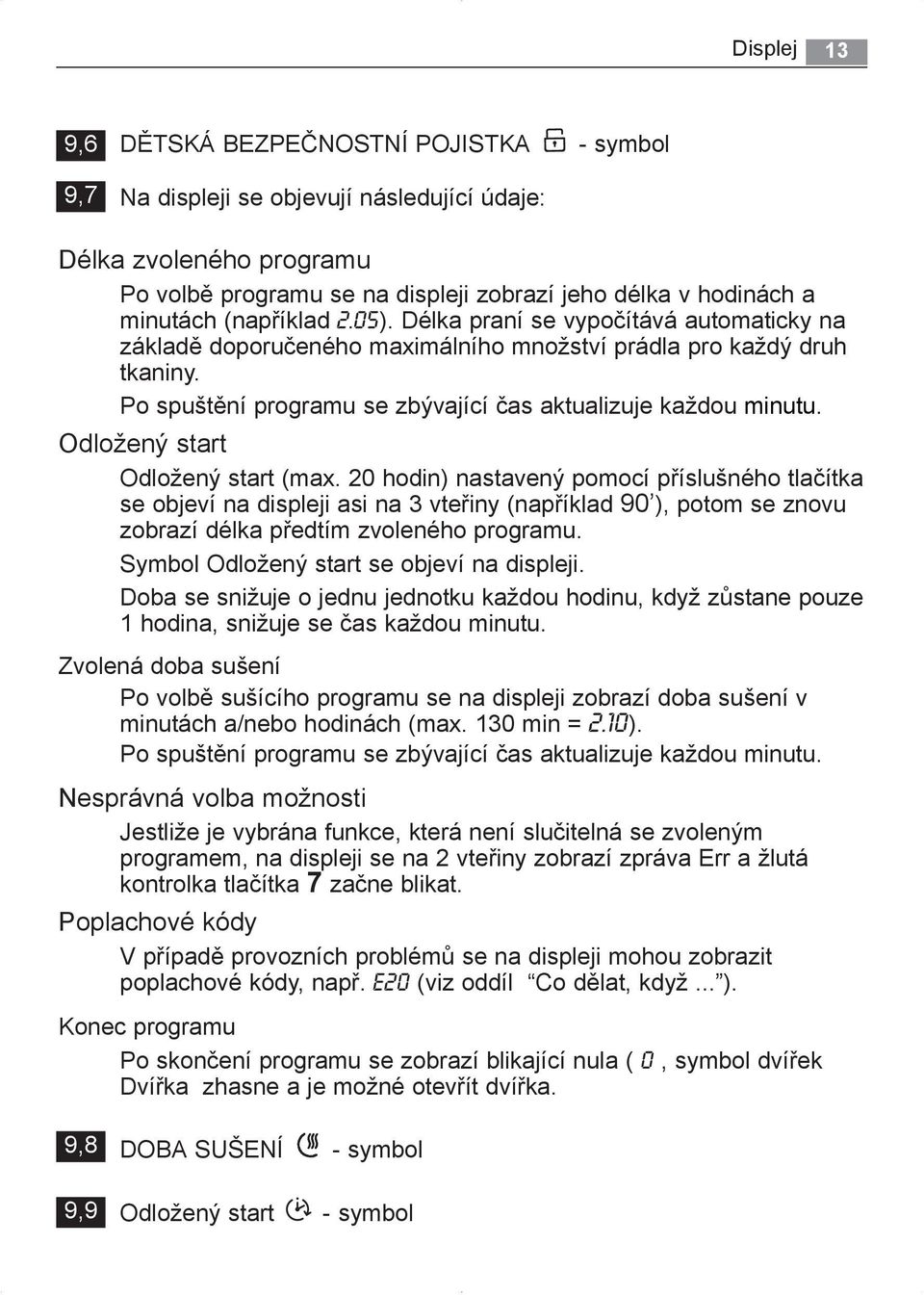 Odložený start Odložený start (max. 20 hodin) nastavený pomocí příslušného tlačítka se objeví na displeji asi na 3 vteřiny (například 90 ), potom se znovu zobrazí délka předtím zvoleného programu.