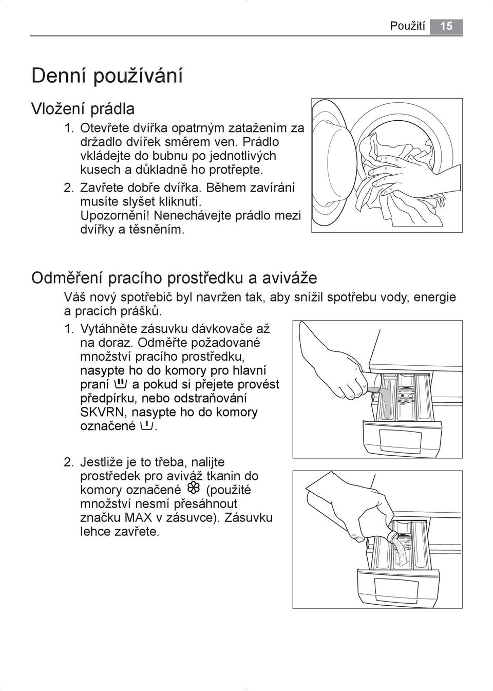 Odměření pracího prostředku a aviváže Váš nový spotřebič byl navržen tak, aby snížil spotřebu vody, energie a pracích prášků. 1. Vytáhněte zásuvku dávkovače až na doraz.